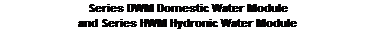 Text Box: Series DWM Domestic Water Module
and Series HWM Hydronic Water Module